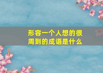 形容一个人想的很周到的成语是什么