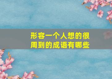 形容一个人想的很周到的成语有哪些