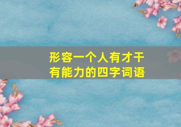 形容一个人有才干有能力的四字词语