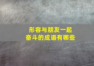 形容与朋友一起奋斗的成语有哪些