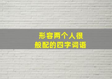 形容两个人很般配的四字词语