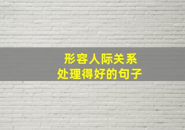 形容人际关系处理得好的句子