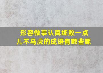 形容做事认真细致一点儿不马虎的成语有哪些呢