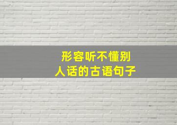 形容听不懂别人话的古语句子