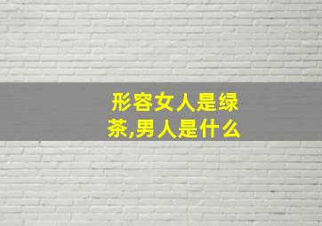 形容女人是绿茶,男人是什么