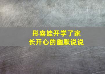 形容娃开学了家长开心的幽默说说