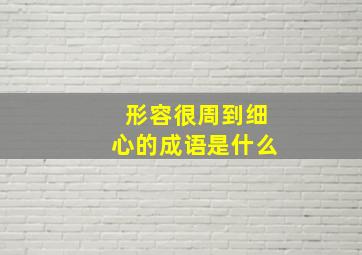 形容很周到细心的成语是什么