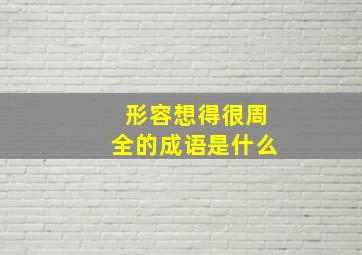 形容想得很周全的成语是什么