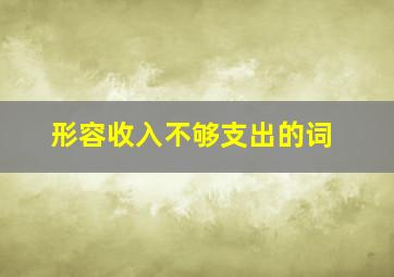 形容收入不够支出的词