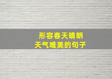 形容春天晴朗天气唯美的句子