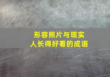 形容照片与现实人长得好看的成语