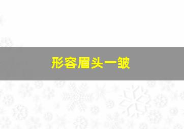 形容眉头一皱