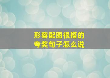 形容配图很搭的夸奖句子怎么说