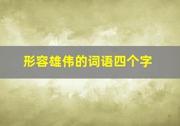 形容雄伟的词语四个字