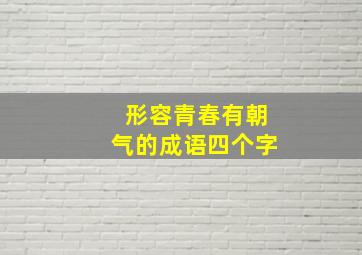 形容青春有朝气的成语四个字