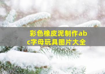 彩色橡皮泥制作abc字母玩具图片大全