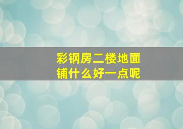 彩钢房二楼地面铺什么好一点呢