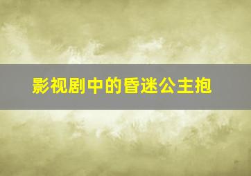 影视剧中的昏迷公主抱