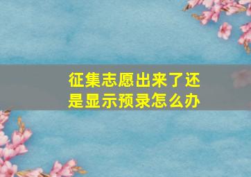 征集志愿出来了还是显示预录怎么办