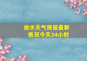 徐水天气预报最新情况今天24小时