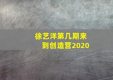 徐艺洋第几期来到创造营2020