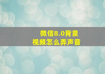 微信8.0背景视频怎么弄声音