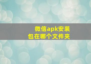 微信apk安装包在哪个文件夹