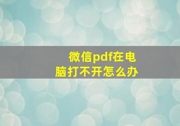 微信pdf在电脑打不开怎么办