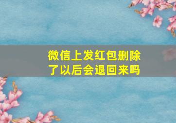 微信上发红包删除了以后会退回来吗