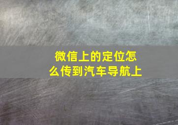 微信上的定位怎么传到汽车导航上