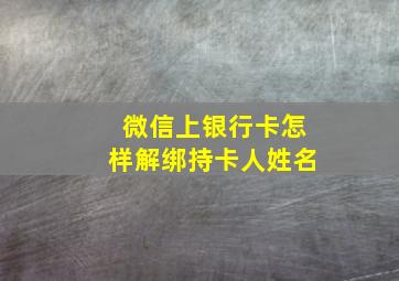 微信上银行卡怎样解绑持卡人姓名