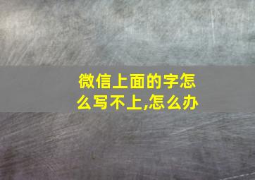 微信上面的字怎么写不上,怎么办