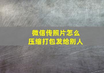 微信传照片怎么压缩打包发给别人