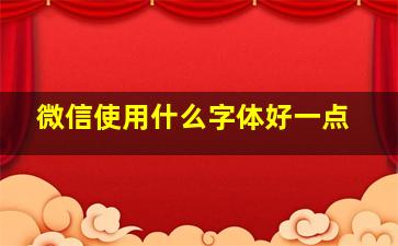 微信使用什么字体好一点