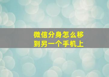 微信分身怎么移到另一个手机上