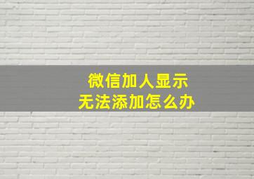 微信加人显示无法添加怎么办