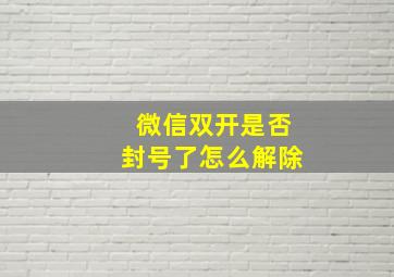 微信双开是否封号了怎么解除