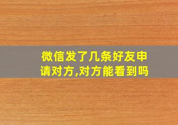 微信发了几条好友申请对方,对方能看到吗