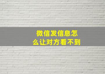 微信发信息怎么让对方看不到