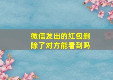 微信发出的红包删除了对方能看到吗