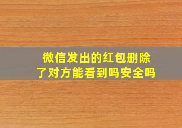 微信发出的红包删除了对方能看到吗安全吗