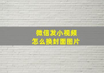 微信发小视频怎么换封面图片