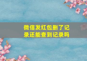 微信发红包删了记录还能查到记录吗