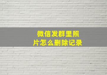 微信发群里照片怎么删除记录