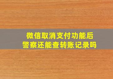 微信取消支付功能后警察还能查转账记录吗