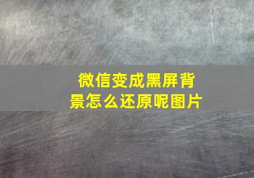 微信变成黑屏背景怎么还原呢图片