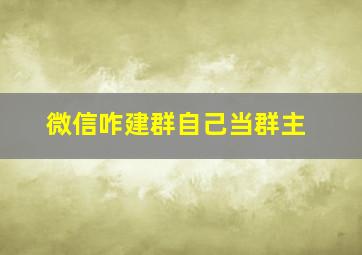 微信咋建群自己当群主