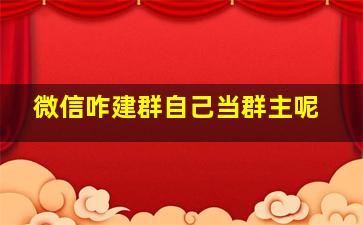 微信咋建群自己当群主呢