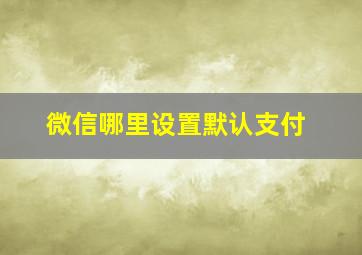 微信哪里设置默认支付