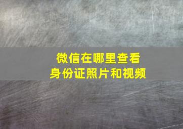 微信在哪里查看身份证照片和视频